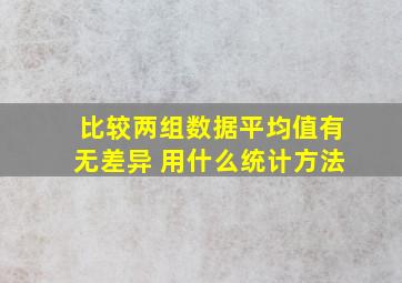 比较两组数据平均值有无差异 用什么统计方法